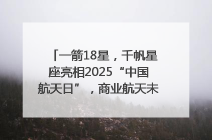 一箭18星，千帆星座亮相2025“中国航天日”，商业航天未来如何改变人类生活？｜海上生明月