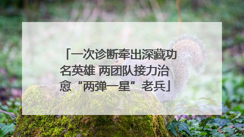 一次诊断牵出深藏功名英雄 两团队接力治愈“两弹一星”老兵