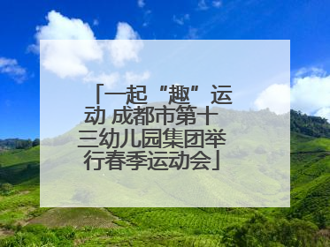一起“趣”运动 成都市第十三幼儿园集团举行春季运动会