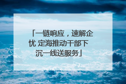 一链响应，速解企忧 定海推动干部下沉一线送服务