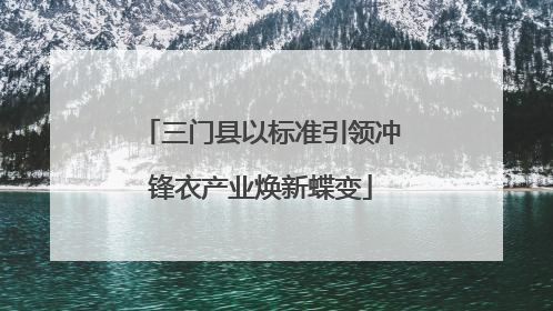 三门县以标准引领冲锋衣产业焕新蝶变