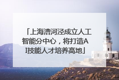 上海漕河泾成立人工智能分中心，将打造AI技能人才培养高地