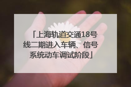 上海轨道交通18号线二期进入车辆、信号系统动车调试阶段