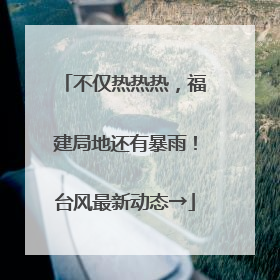 不仅热热热，福建局地还有暴雨！台风最新动态→