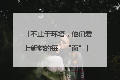 不止于环塔，他们爱上新疆的每一“面”
