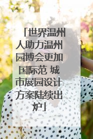 世界温州人助力温州园博会更加国际范 城市展园设计方案陆续出炉