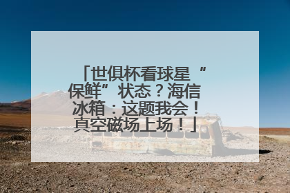 世俱杯看球星“保鲜”状态？海信冰箱：这题我会！真空磁场上场！