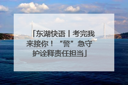 东湖快语丨考完我来接你！“警”急守护诠释责任担当