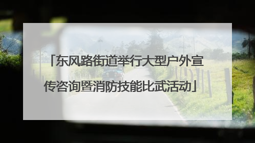 东风路街道举行大型户外宣传咨询暨消防技能比武活动