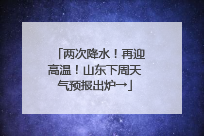 两次降水！再迎高温！山东下周天气预报出炉→