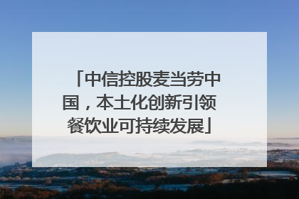 中信控股麦当劳中国，本土化创新引领餐饮业可持续发展