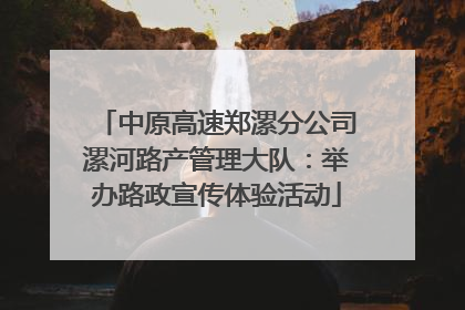 中原高速郑漯分公司漯河路产管理大队：举办路政宣传体验活动