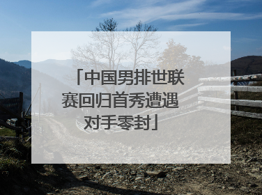 中国男排世联赛回归首秀遭遇对手零封