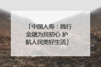 中国人寿：践行金融为民初心 护航人民美好生活