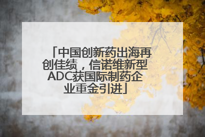 中国创新药出海再创佳绩，信诺维新型ADC获国际制药企业重金引进