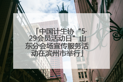 中国计生协“5·29会员活动日”山东分会场宣传服务活动在滨州市举行