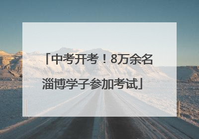 中考开考！8万余名淄博学子参加考试
