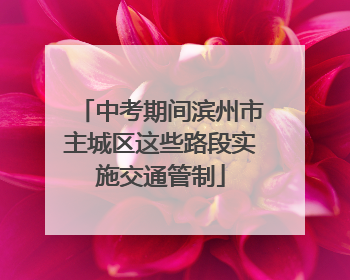 中考期间滨州市主城区这些路段实施交通管制