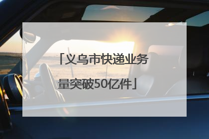 义乌市快递业务量突破50亿件