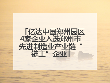 亿达中国郑州园区4家企业入选郑州市先进制造业产业链“链主”企业