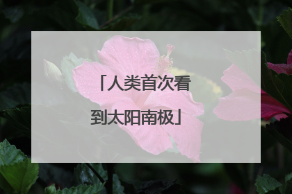 人类首次看到太阳南极