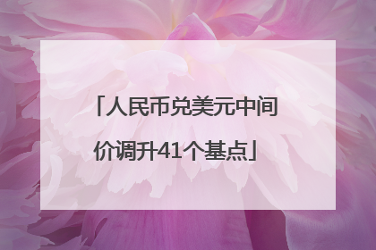 人民币兑美元中间价调升41个基点