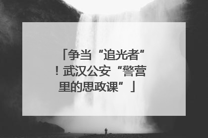 争当“追光者”！武汉公安“警营里的思政课”