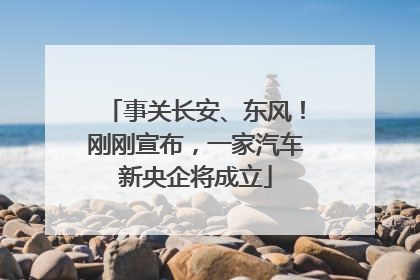 事关长安、东风！刚刚宣布，一家汽车新央企将成立
