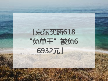 京东买药618“免单王”被免66932元