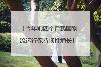 今年前四个月我国物流运行保持韧性增长