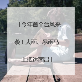 今年首个台风来袭！大雨、暴雨马上抵达南昌