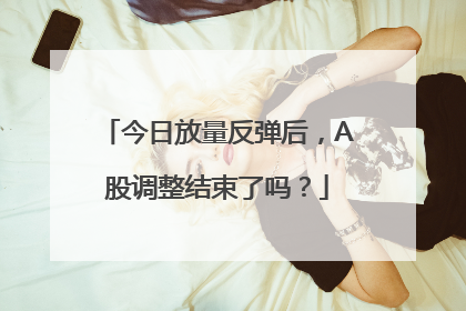 今日放量反弹后，A股调整结束了吗？
