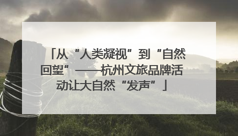 从“人类凝视”到“自然回望”——杭州文旅品牌活动让大自然“发声”