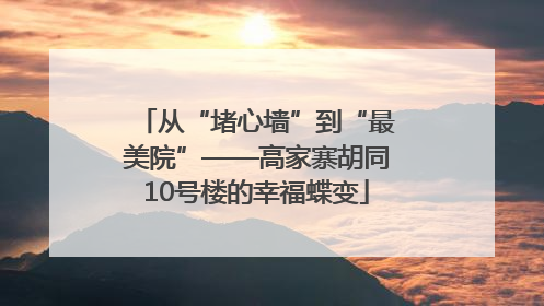 从“堵心墙”到“最美院”——高家寨胡同10号楼的幸福蝶变