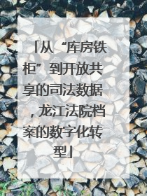 从“库房铁柜”到开放共享的司法数据，龙江法院档案的数字化转型