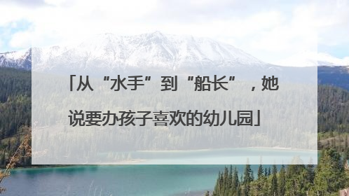 从“水手”到“船长”，她说要办孩子喜欢的幼儿园