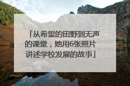 从希望的田野到无声的课堂，她用6张照片讲述学校发展的故事