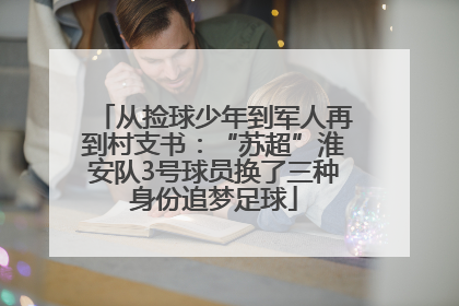 从捡球少年到军人再到村支书：“苏超”淮安队3号球员换了三种身份追梦足球