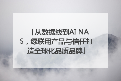 从数据线到AI NAS，绿联用产品与信任打造全球化品质品牌