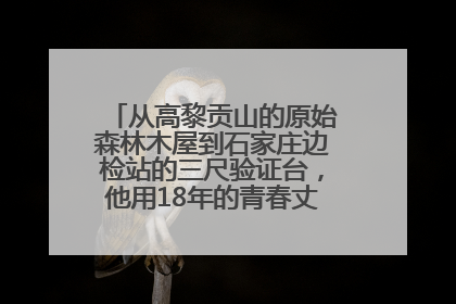 从高黎贡山的原始森林木屋到石家庄边检站的三尺验证台，他用18年的青春丈量祖国的边境线