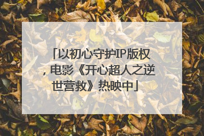 以初心守护IP版权，电影《开心超人之逆世营救》热映中