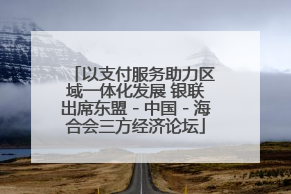 以支付服务助力区域一体化发展 银联出席东盟－中国－海合会三方经济论坛