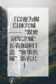以赛为媒 以体兴城——“双奥冠军之城”长春加速打造“赛事名城”新名片