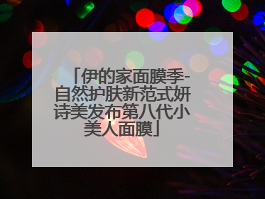 伊的家面膜季-自然护肤新范式妍诗美发布第八代小美人面膜