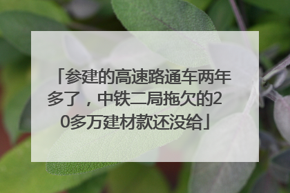 参建的高速路通车两年多了，中铁二局拖欠的20多万建材款还没给