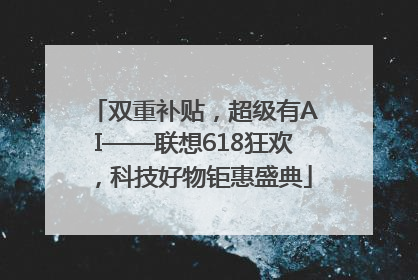 双重补贴，超级有AI——联想618狂欢，科技好物钜惠盛典
