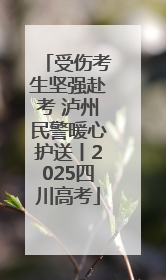 受伤考生坚强赴考 泸州民警暖心护送丨2025四川高考