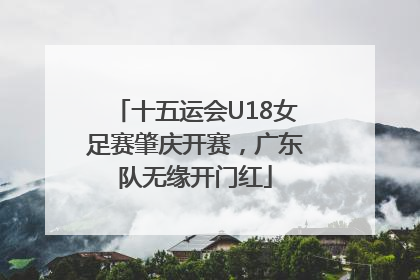 十五运会U18女足赛肇庆开赛，广东队无缘开门红