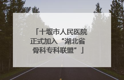 十堰市人民医院正式加入“湖北省骨科专科联盟”