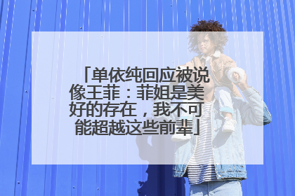 单依纯回应被说像王菲：菲姐是美好的存在，我不可能超越这些前辈